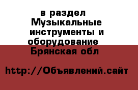  в раздел : Музыкальные инструменты и оборудование . Брянская обл.